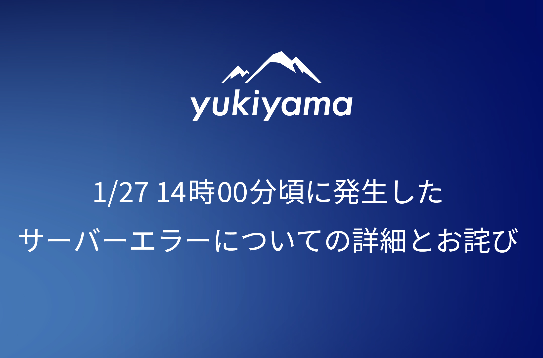 【yukiyamaアプリ】1/27 14時00分頃に発生したサーバーエラーについての詳細とお詫び