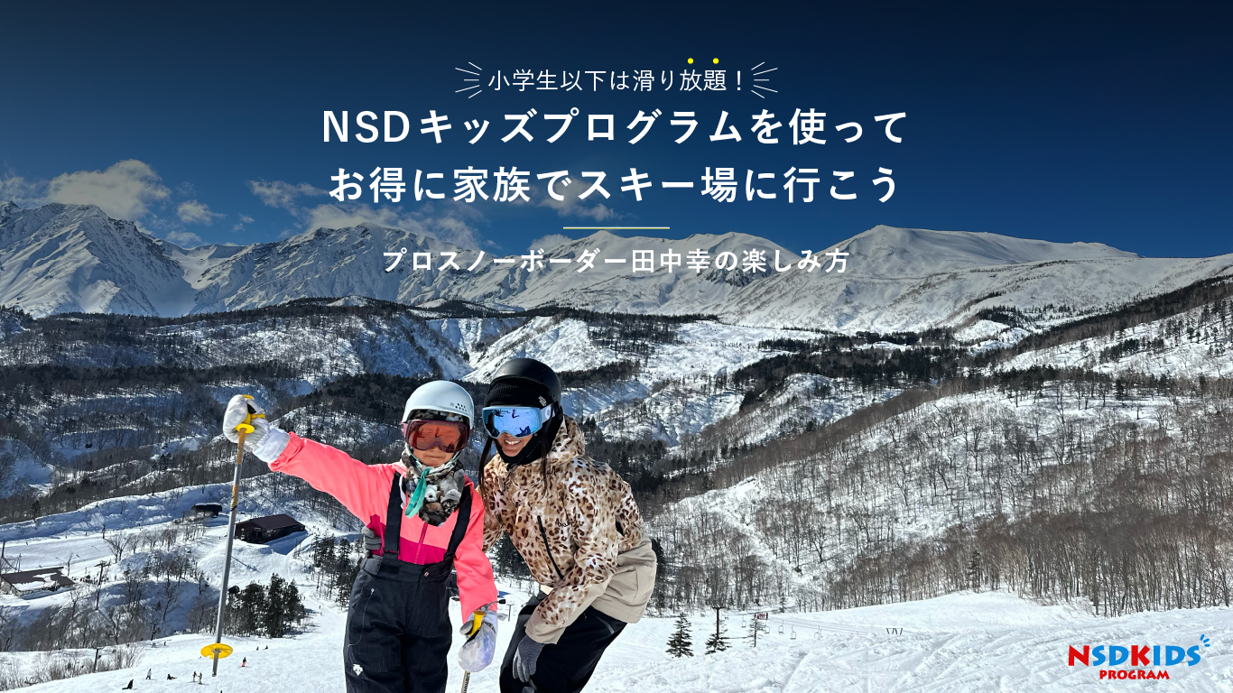 小学生以下は滑り放題！NSDキッズプログラムを使ってお得に家族でスキー場に行こう┃プロスノーボーダー田中幸の楽しみ方